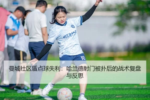 曼城社区盾点球失利：哈兰德射门被扑后的战术复盘与反思