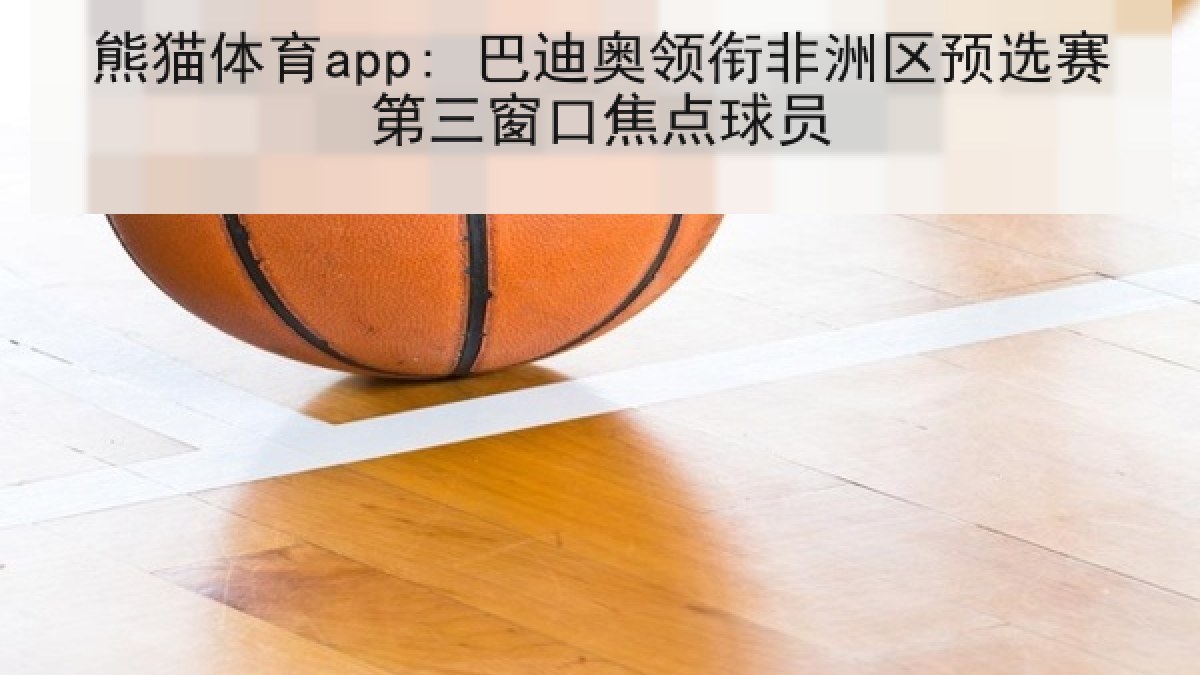 熊猫体育app: 巴迪奥领衔非洲区预选赛第三窗口焦点球员 熊猫体育app: 巴迪奥领衔非洲区预选赛第三窗口焦点球员