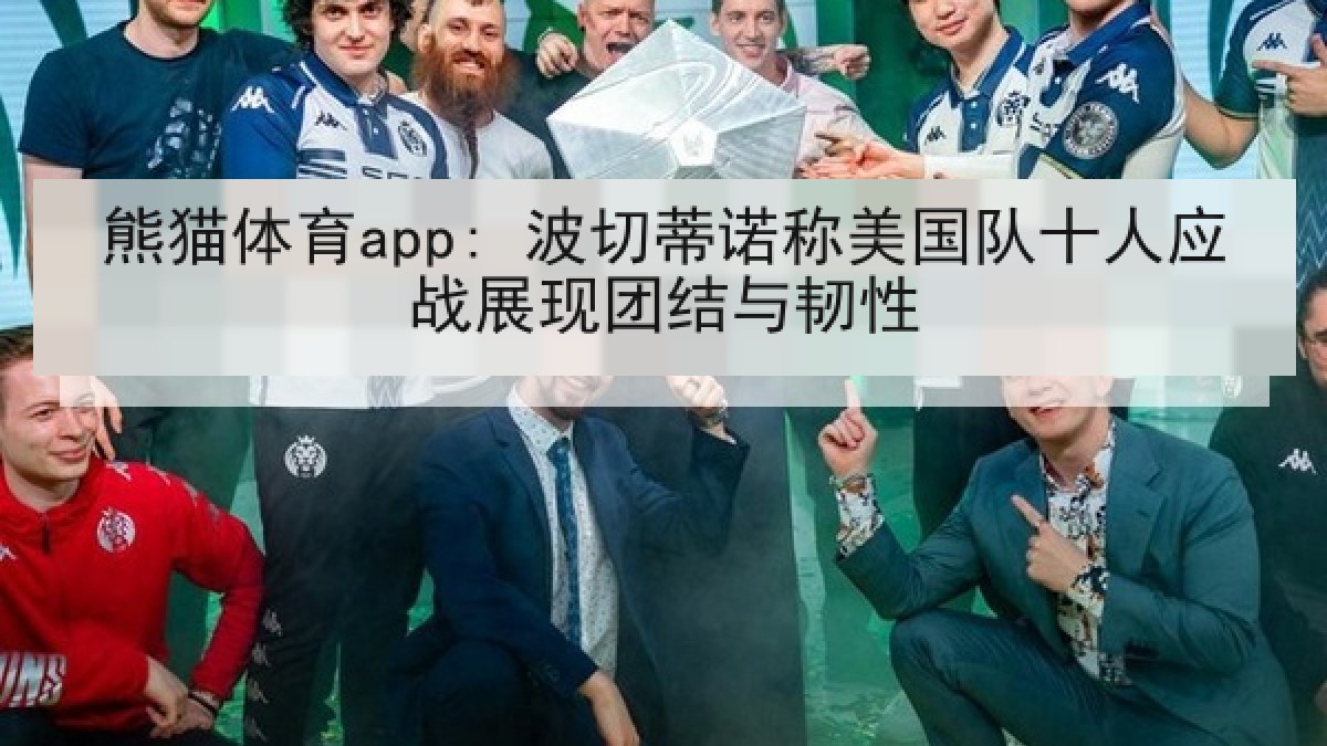 熊猫体育app: 波切蒂诺称美国队十人应战展现团结与韧性 熊猫体育app: 波切蒂诺称美国队十人应战展现团结与韧性