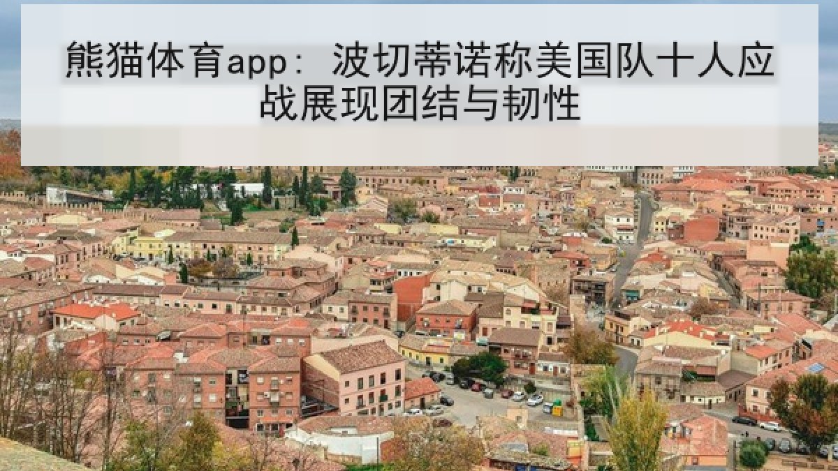 熊猫体育app: 波切蒂诺称美国队十人应战展现团结与韧性