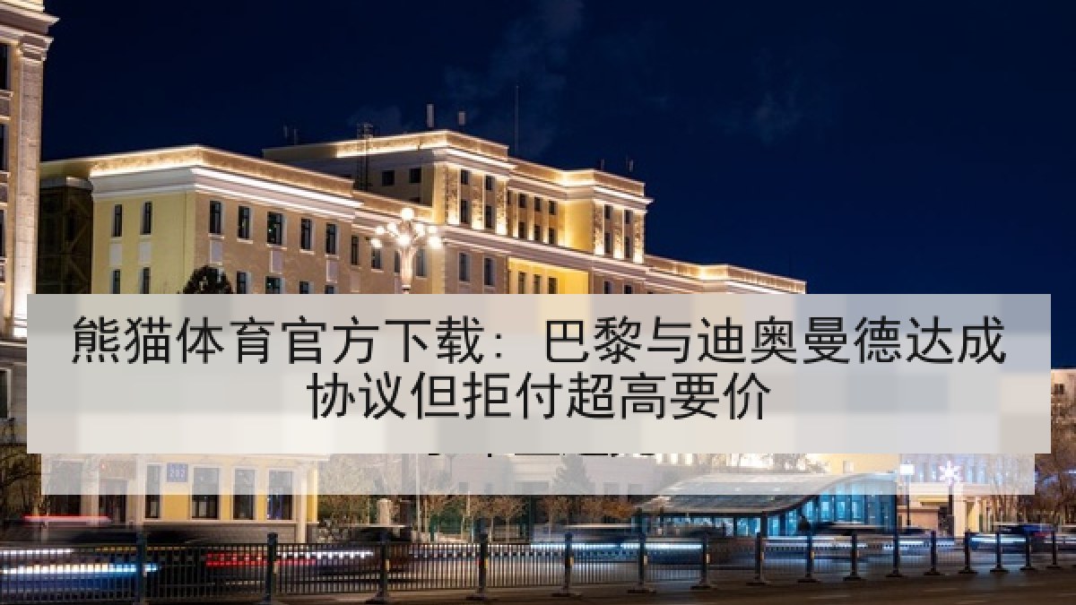 熊猫体育官方下载: 巴黎与迪奥曼德达成协议但拒付超高要价 熊猫体育官方下载: 巴黎与迪奥曼德达成协议但拒付超高要价