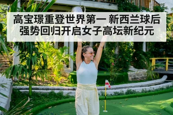 高宝璟重登世界第一 新西兰球后强势回归开启女子高坛新纪元