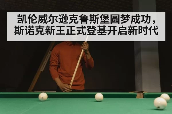 凯伦威尔逊克鲁斯堡圆梦成功,斯诺克新王正式登基开启新时代