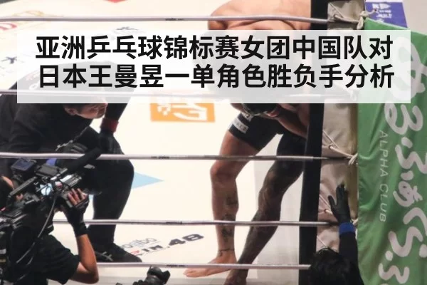 亚洲乒乓球锦标赛女团中国队对日本王曼昱一单角色胜负手分析