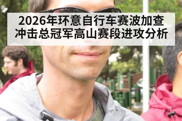 2026年环意自行车赛波加查冲击总冠军高山赛段进攻分析
