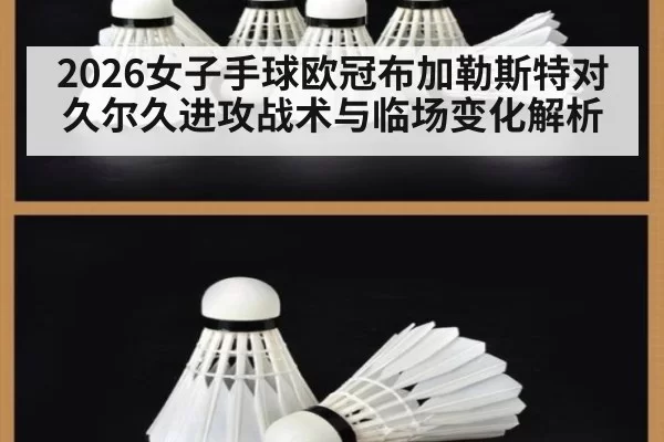2026女子手球欧冠布加勒斯特对久尔久进攻战术与临场变化解析